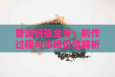 普洱熟茶金牙：制作过程与市场价值解析