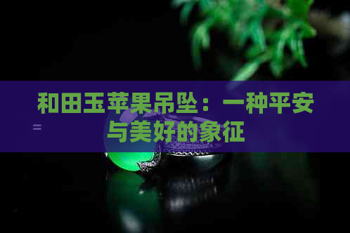 和田玉苹果吊坠：一种平安与美好的象征