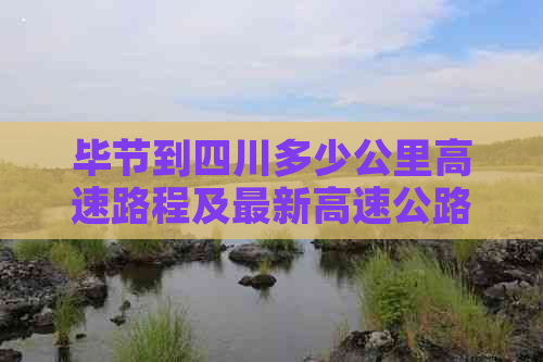 毕节到四川多少公里高速路程及最新高速公路消息