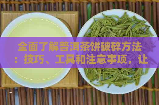 全面了解普洱茶饼破碎方法：技巧、工具和注意事项，让你轻松搞定！