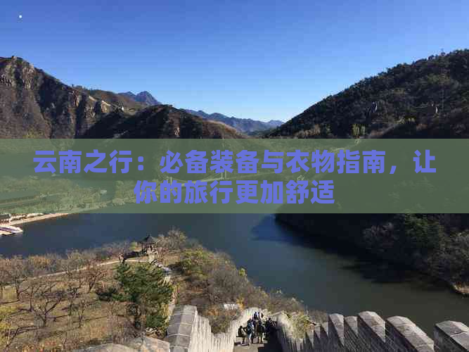 云南之行：必备装备与衣物指南，让你的旅行更加舒适