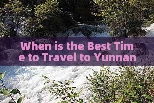 When is the Best Time to Travel to Yunnan?