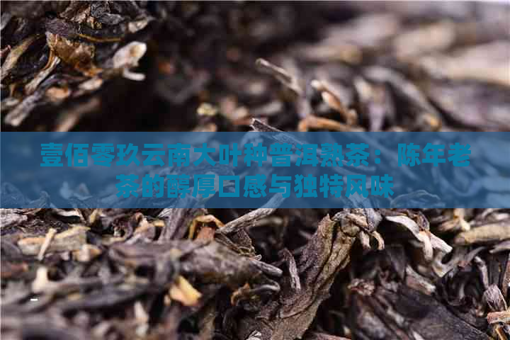 壹佰零玖云南大叶种普洱熟茶：陈年老茶的醇厚口感与独特风味