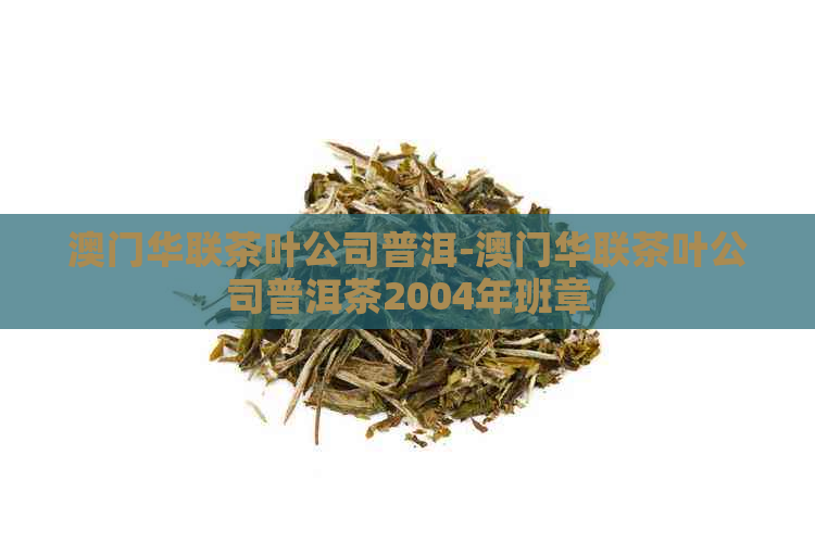 华联茶叶公司普洱-华联茶叶公司普洱茶2004年班章