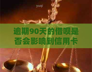 逾期90天的借呗是否会影响到信用卡的使用？