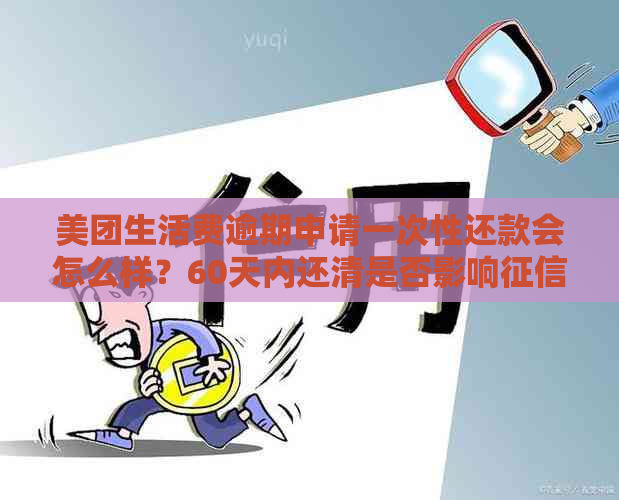 美团生活费逾期申请一次性还款会怎么样？60天内还清是否影响？