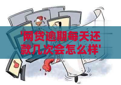 '网贷逾期每天还款几次会怎么样' - 探讨逾期还款的影响及建议