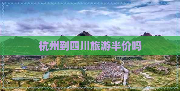 杭州到四川旅游半价吗