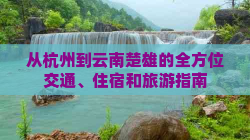 从杭州到云南楚雄的全方位交通、住宿和旅游指南