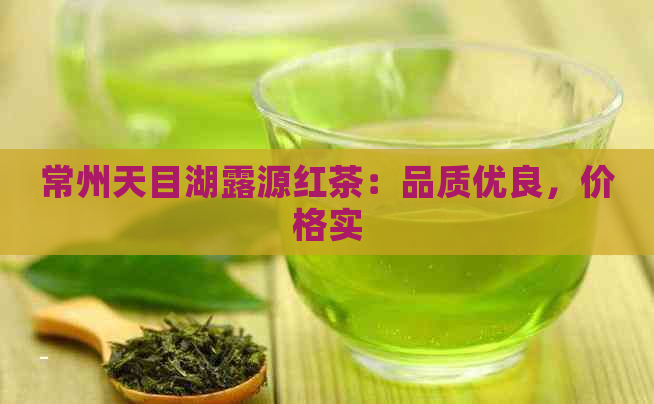 常州天目湖露源红茶：品质优良，价格实