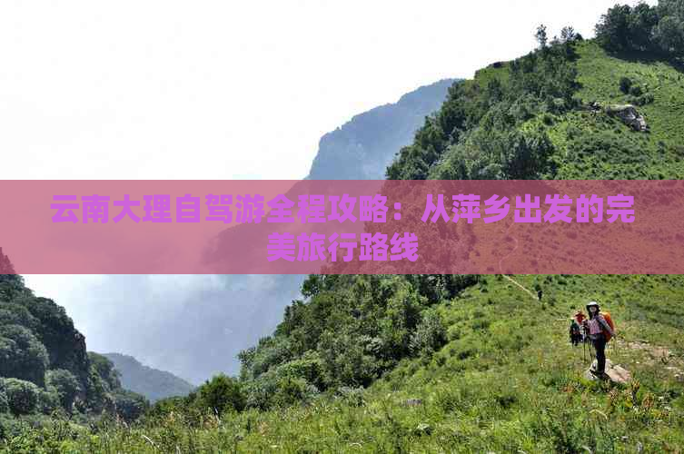 云南大理自驾游全程攻略：从萍乡出发的完美旅行路线