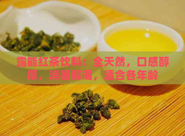 露能红茶饮料：全天然，口感醇厚，消暑解渴，适合各年龄