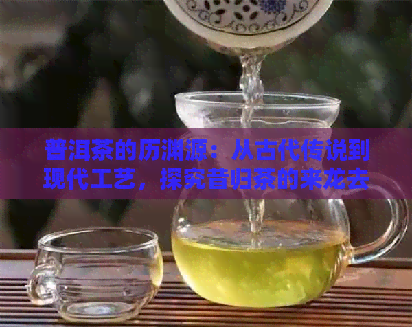 普洱茶的历渊源：从古代传说到现代工艺，探究昔归茶的来龙去脉