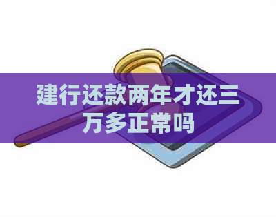 建行还款两年才还三万多正常吗