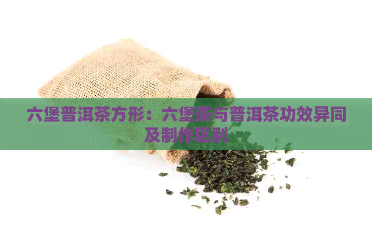 六堡普洱茶方形：六堡茶与普洱茶功效异同及制作区别