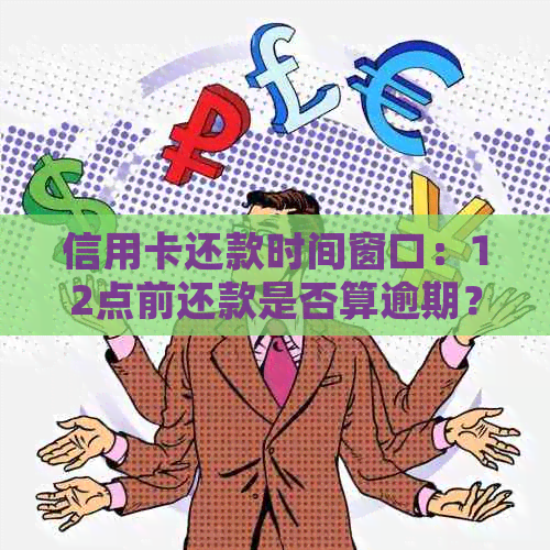 信用卡还款时间窗口：12点前还款是否算逾期？了解各银行规定及逾期后果