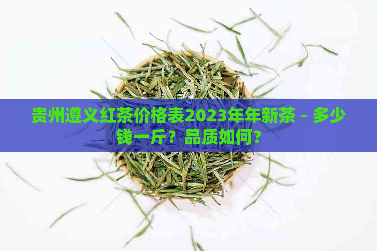 贵州遵义红茶价格表2023年年新茶 - 多少钱一斤？品质如何？