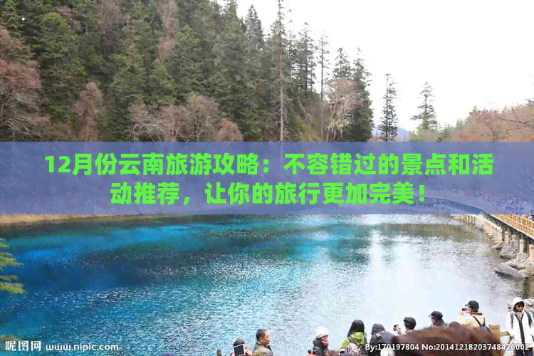 12月份云南旅游攻略：不容错过的景点和活动推荐，让你的旅行更加完美！