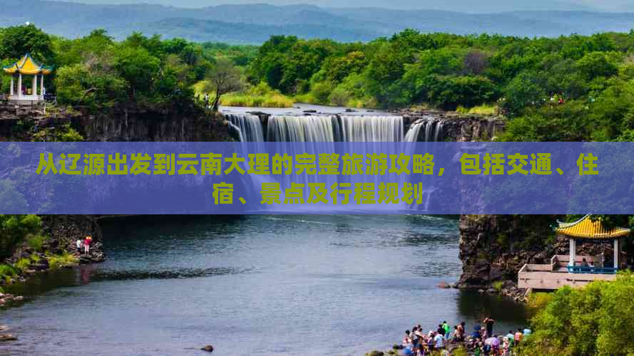 从辽源出发到云南大理的完整旅游攻略，包括交通、住宿、景点及行程规划