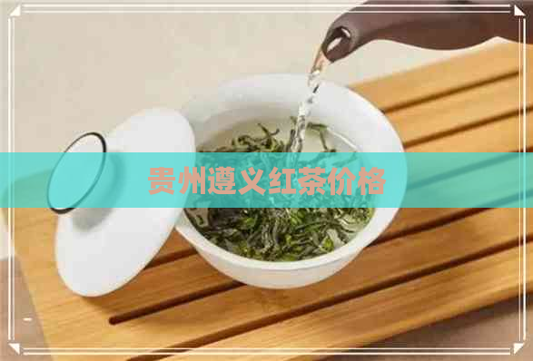 贵州遵义红茶价格