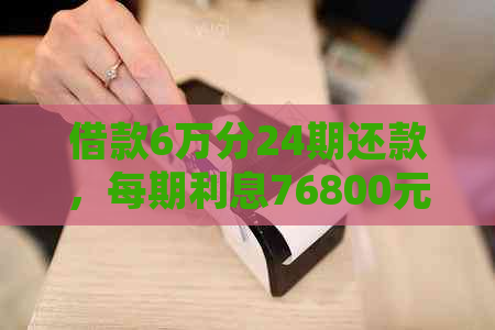 借款6万分24期还款，每期利息76800元，这样的利率合理吗？请详细解答。