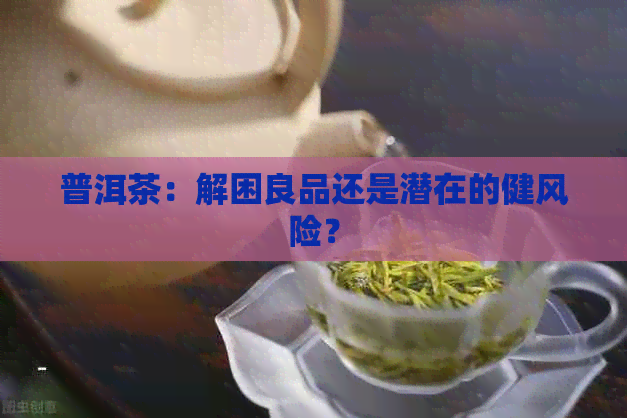 普洱茶：解困良品还是潜在的健风险？