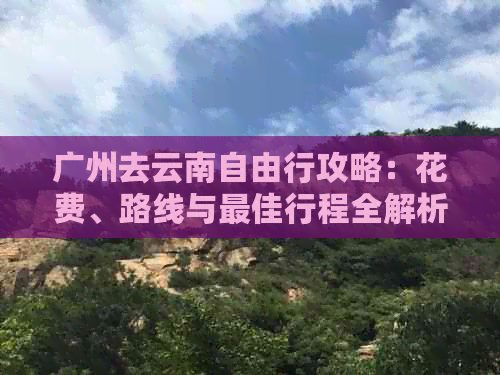 广州去云南自由行攻略：花费、路线与更佳行程全解析