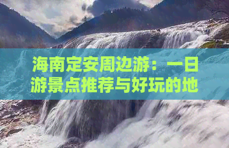 海南定安周边游：一日游景点推荐与好玩的地方精选