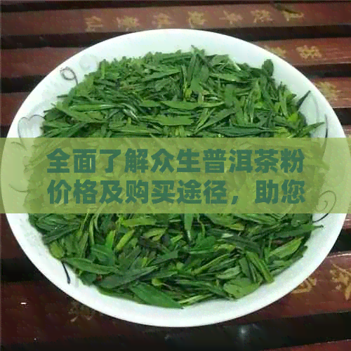 全面了解众生普洱茶粉价格及购买途径，助您轻松选购高品质茶叶