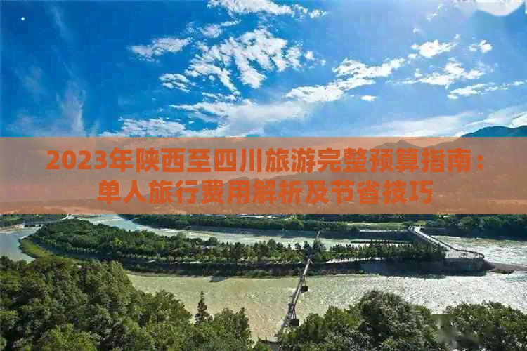 2023年陕西至四川旅游完整预算指南：单人旅行费用解析及节省技巧