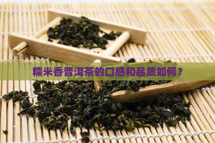 糯米香普洱茶的口感和品质如何？