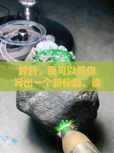 好的，我可以帮你写出一个新标题。请问你想要加入哪些关键词呢？