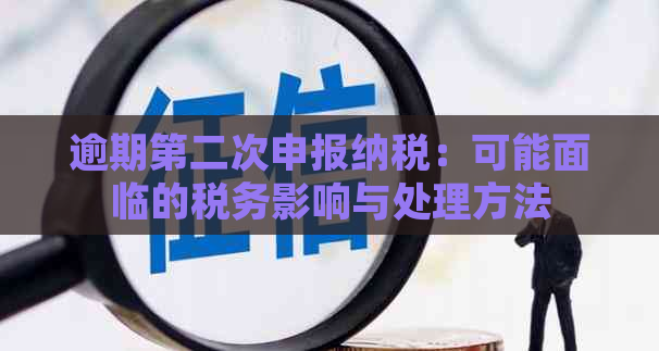 逾期第二次申报纳税：可能面临的税务影响与处理方法