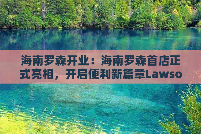 海南罗森开业：海南罗森首店正式亮相，开启便利新篇章Lawson落地海南