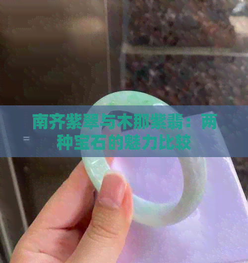 南齐紫翠与木那紫翡：两种宝石的魅力比较