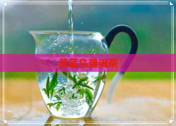 黄芪乌普洱茶