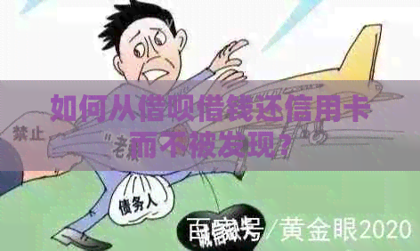 如何从借呗借钱还信用卡而不被发现？