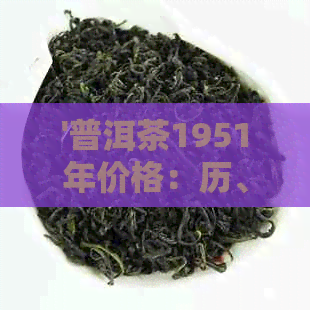 '普洱茶1951年价格：历、品质、收藏与市场行情一览'