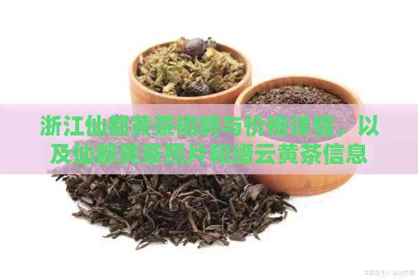 浙江仙都黄茶招聘与价格详情，以及仙都黄茶照片和缙云黄茶信息