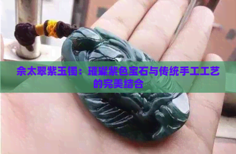 佘太翠紫玉镯：璀璨紫色宝石与传统手工工艺的完美结合