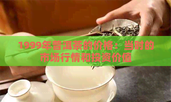 1999年普洱茶的价格：当时的市场行情和投资价值