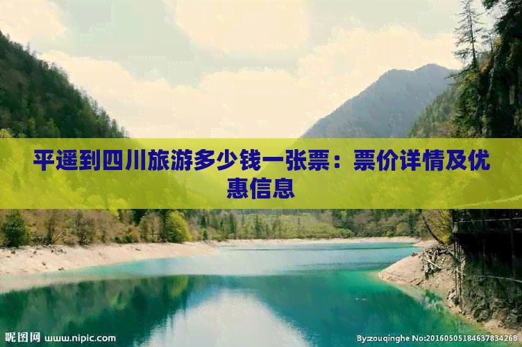 平遥到四川旅游多少钱一张票：票价详情及优惠信息