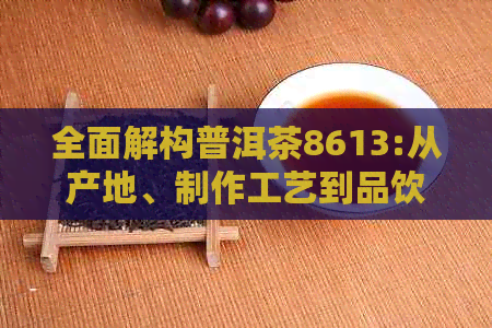 全面解构普洱茶8613:从产地、制作工艺到品饮方法的全方位解析