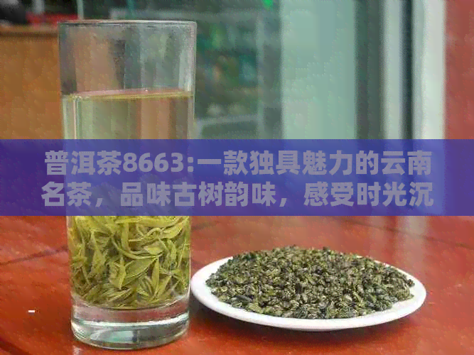 普洱茶8663:一款独具魅力的云南名茶，品味古树韵味，感受时光沉淀