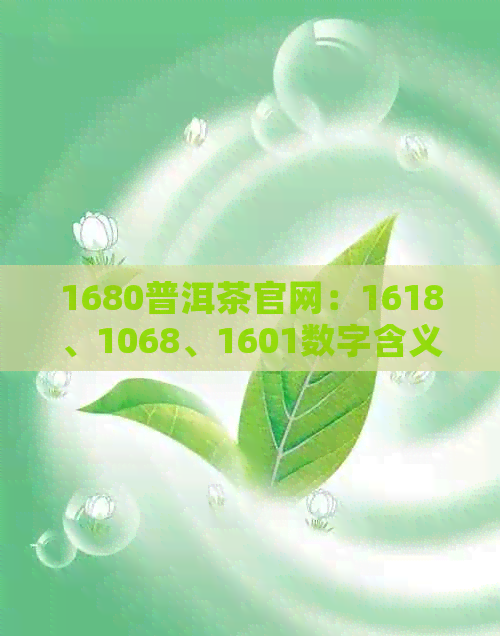 1680普洱茶官网：1618、1068、1601数字含义及普洱茶8861价格解析