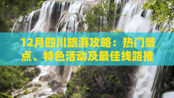 12月四川旅游攻略：热门景点、特色活动及更佳线路推荐