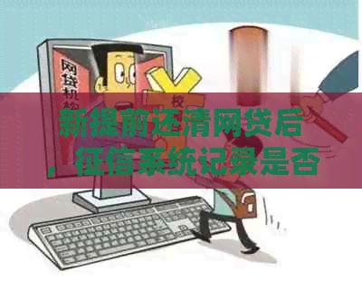 新提前还清网贷后，系统记录是否清除？如何进行操作和查询？