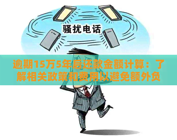 逾期15万5年后还款金额计算：了解相关政策和费用以避免额外负担