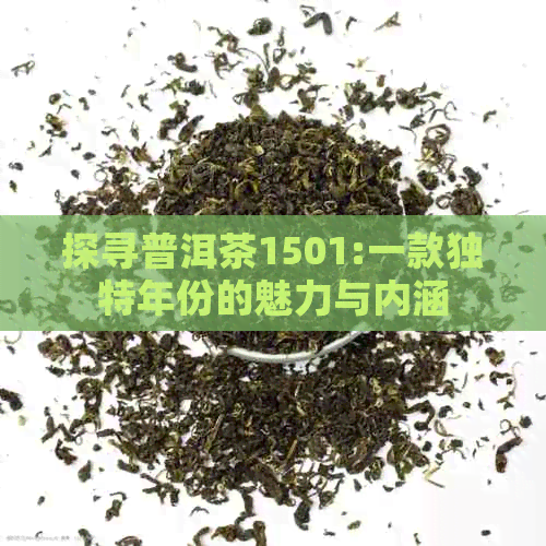 探寻普洱茶1501:一款独特年份的魅力与内涵