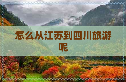 怎么从江苏到四川旅游呢